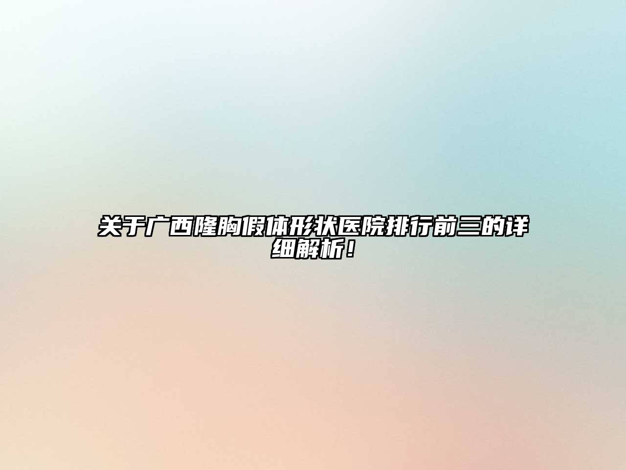 广西隆胸假体形状医院排行前三的详细解析！