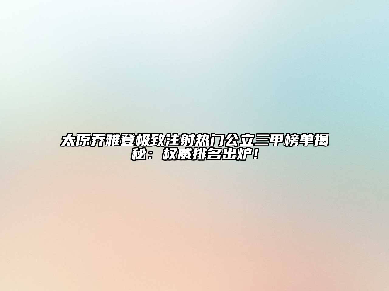 太原乔雅登极致注射热门公立三甲榜单揭秘：权威排名出炉！