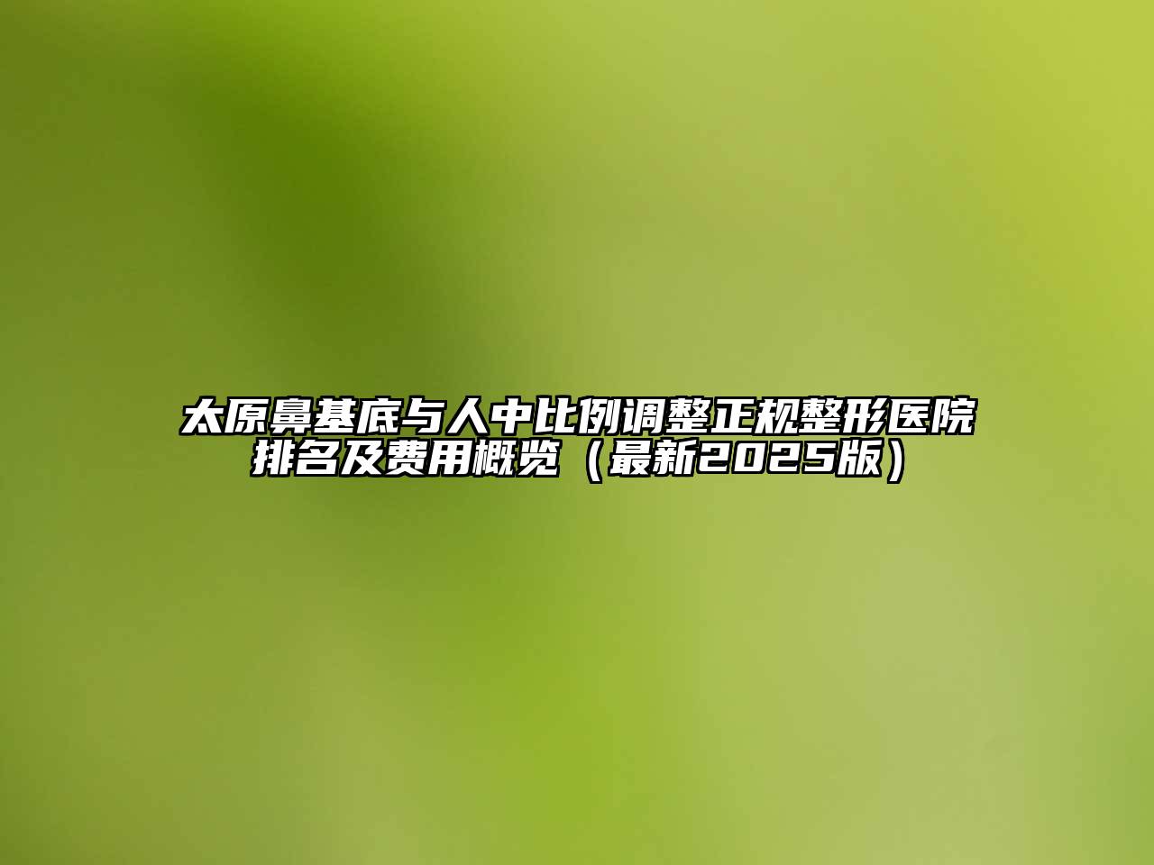太原鼻基底与人中比例调整正规整形医院排名及费用概览（最新2025版）