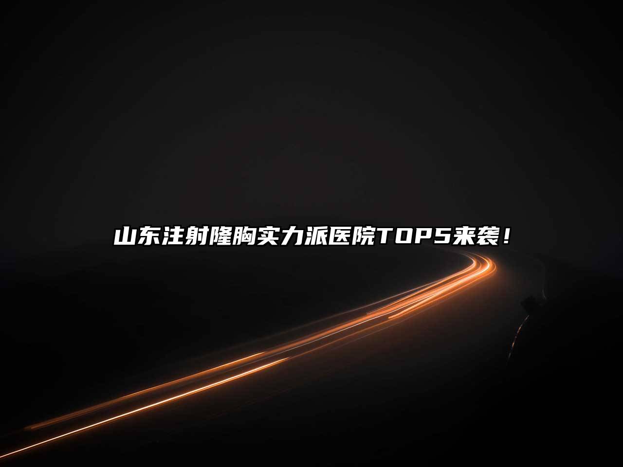 山东注射隆胸实力派医院TOP5来袭！
