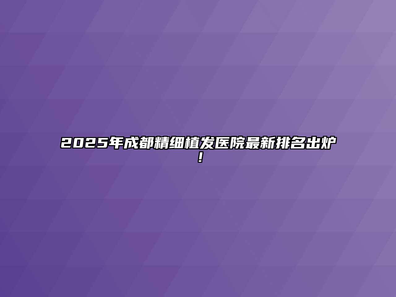 2025年成都精细植发医院最新排名出炉！