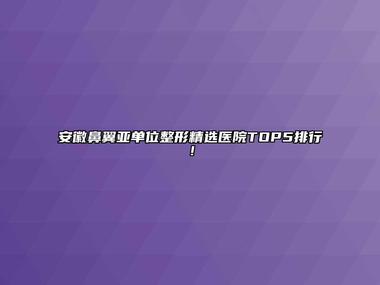 安徽鼻翼亚单位整形精选医院TOP5排行！