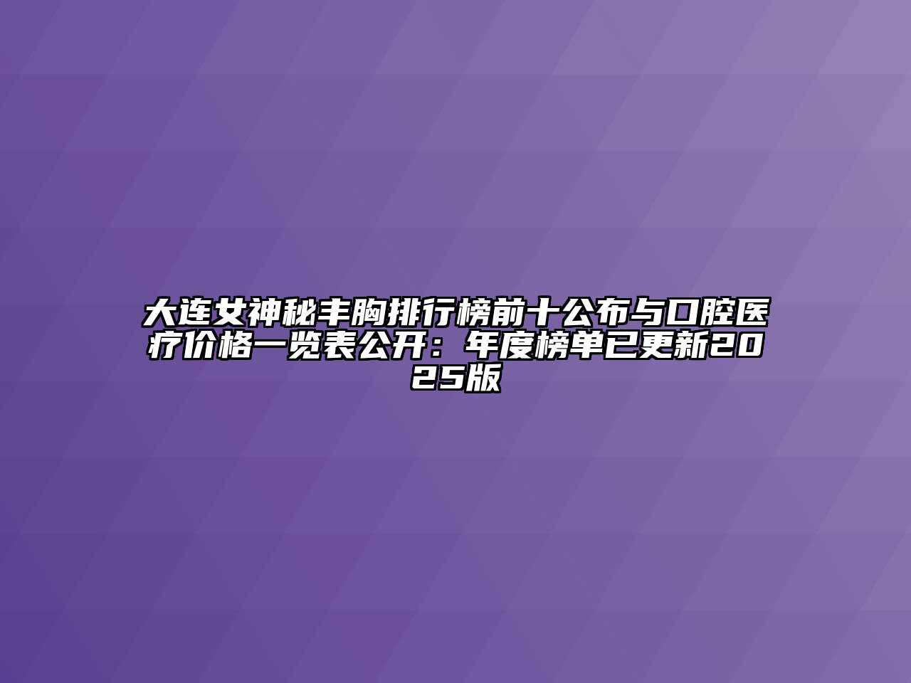 大连女神秘丰胸排行榜前十公布与口腔医疗价格一览表公开：年度榜单已更新2025版