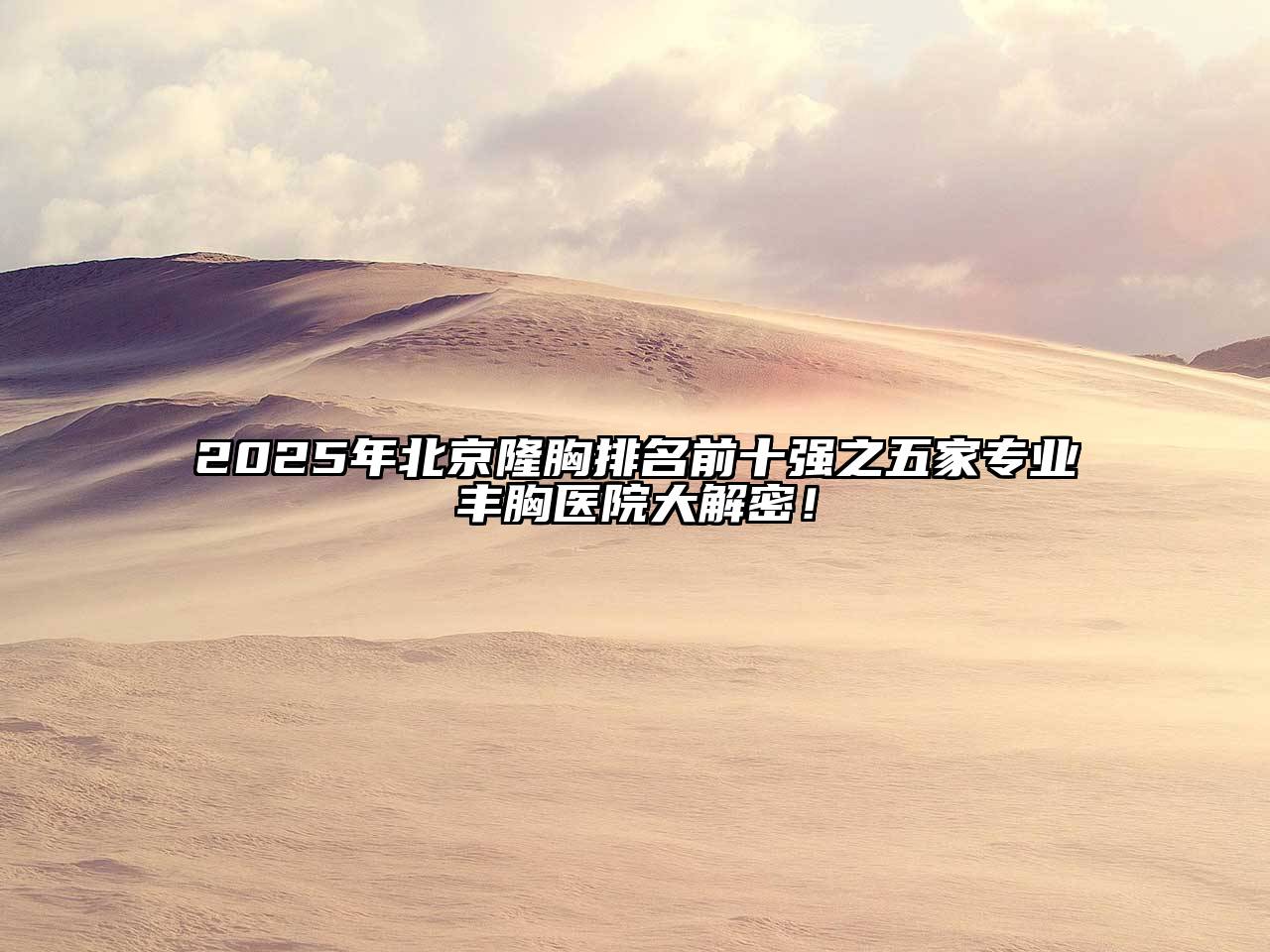 2025年北京隆胸排名前十强之五家专业丰胸医院大解密！