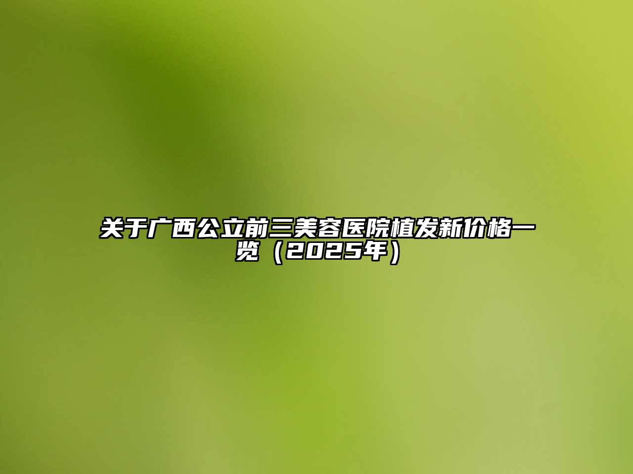广西公立前三美容医院植发新价格一览（2025年）