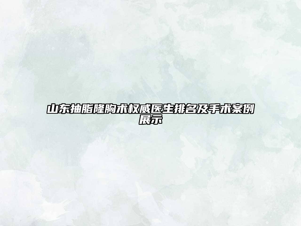 山东抽脂隆胸术权威医生排名及手术案例展示