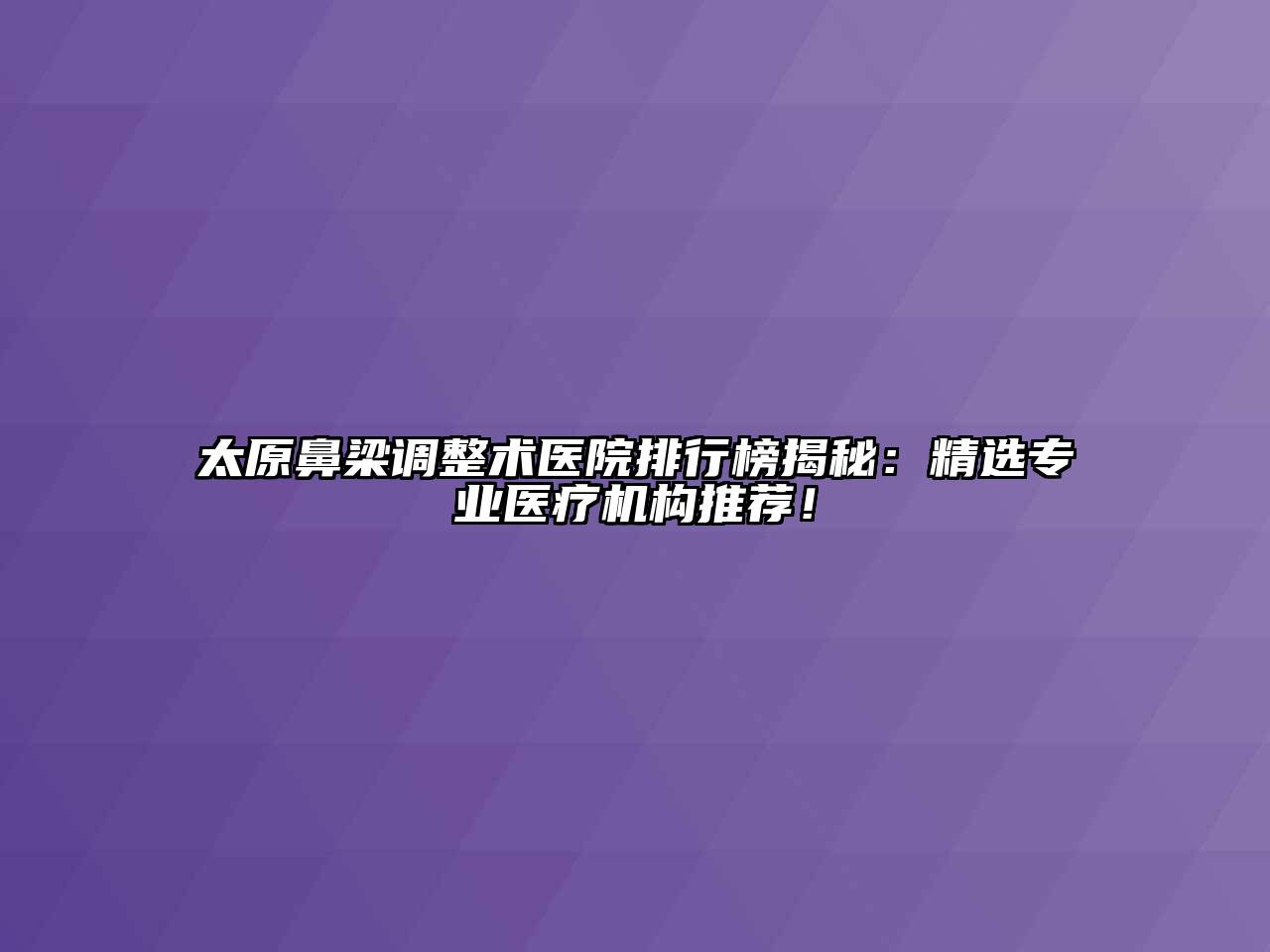 太原鼻梁调整术医院排行榜揭秘：精选专业医疗机构推荐！