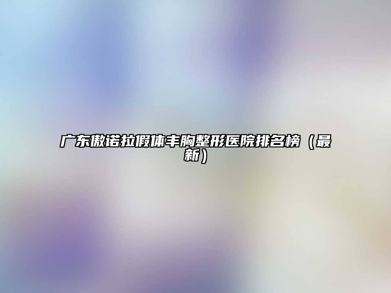 广东傲诺拉假体丰胸整形医院排名榜（最新）