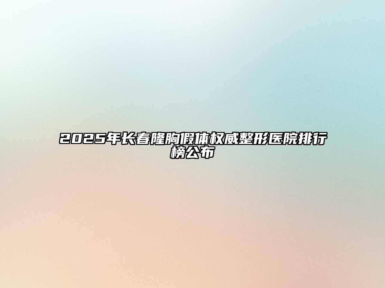 2025年长春隆胸假体权威整形医院排行榜公布