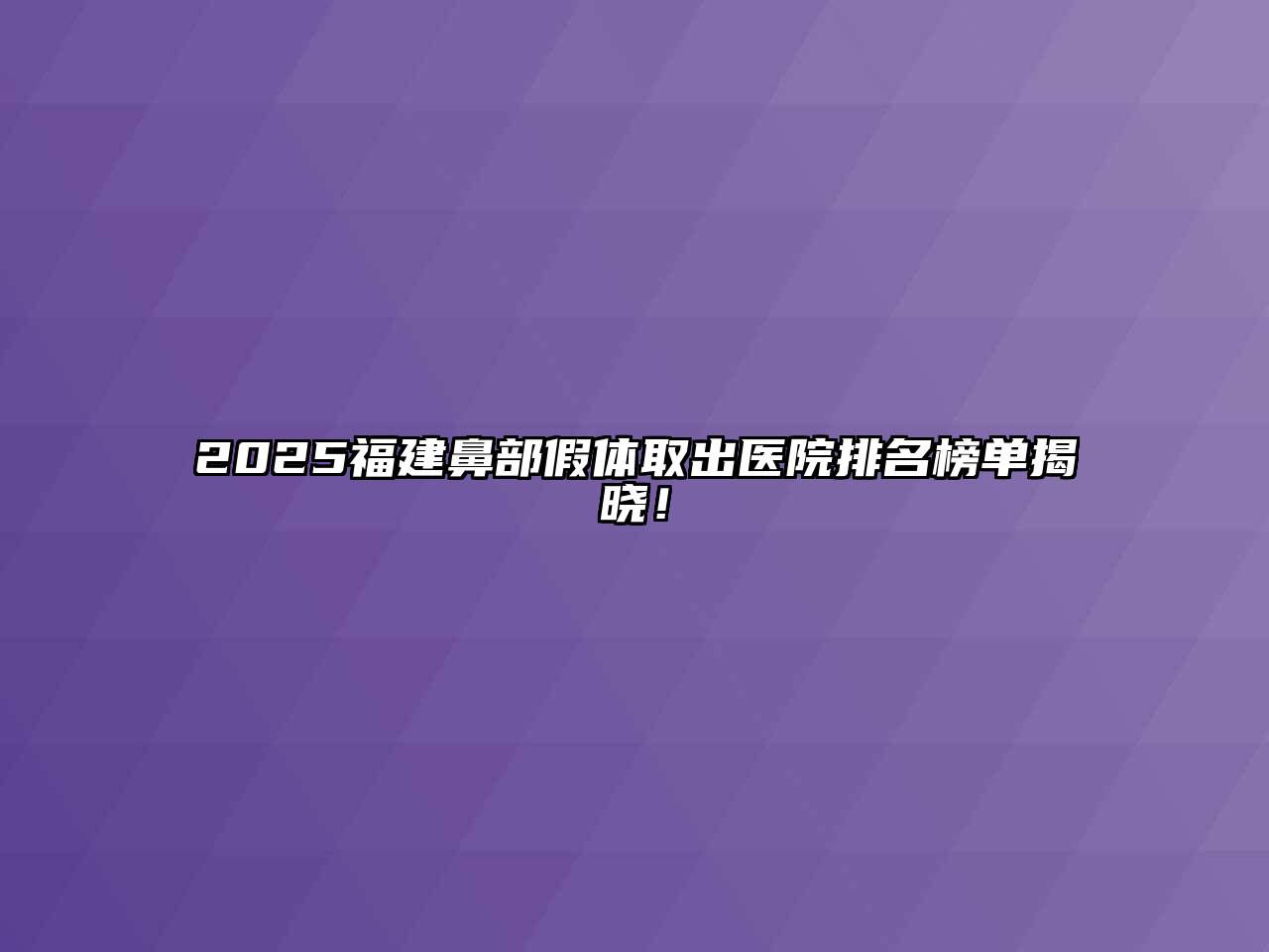 2025福建鼻部假体取出医院排名榜单揭晓！