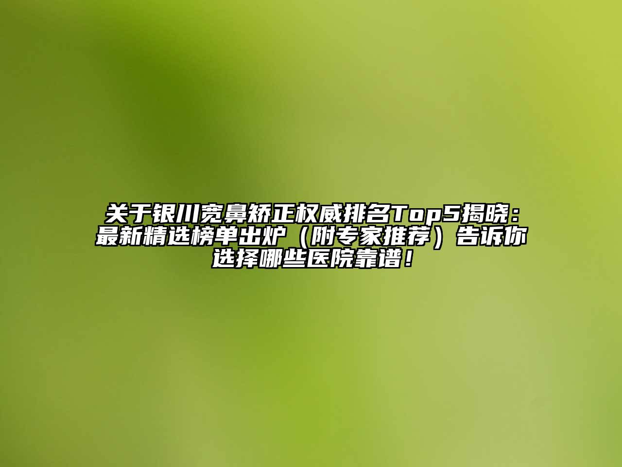 银川宽鼻矫正权威排名Top5揭晓：最新精选榜单出炉（附专家推荐）告诉你选择哪些医院靠谱！