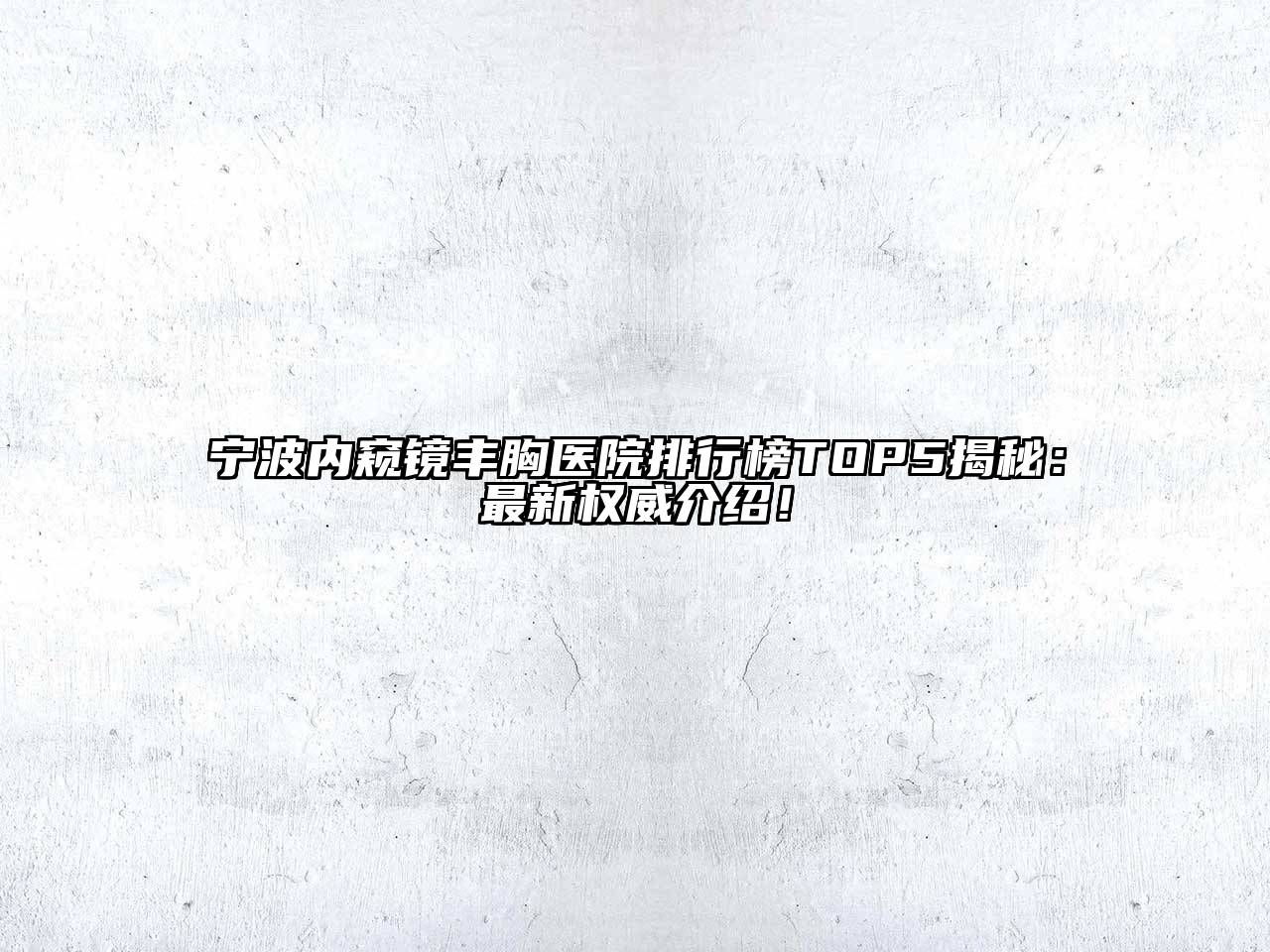 宁波内窥镜丰胸医院排行榜TOP5揭秘：最新权威介绍！