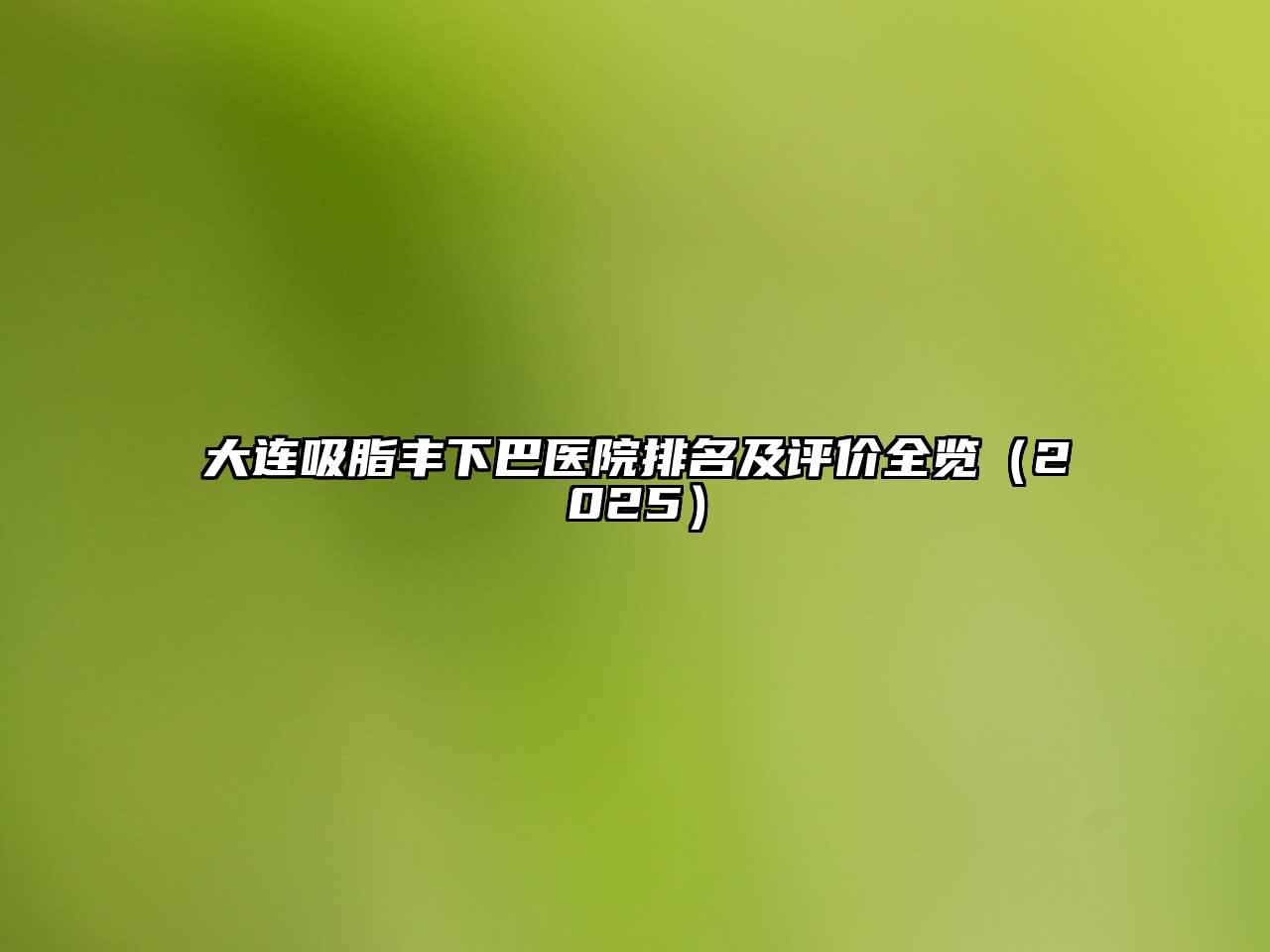 大连吸脂丰下巴医院排名及评价全览2025年