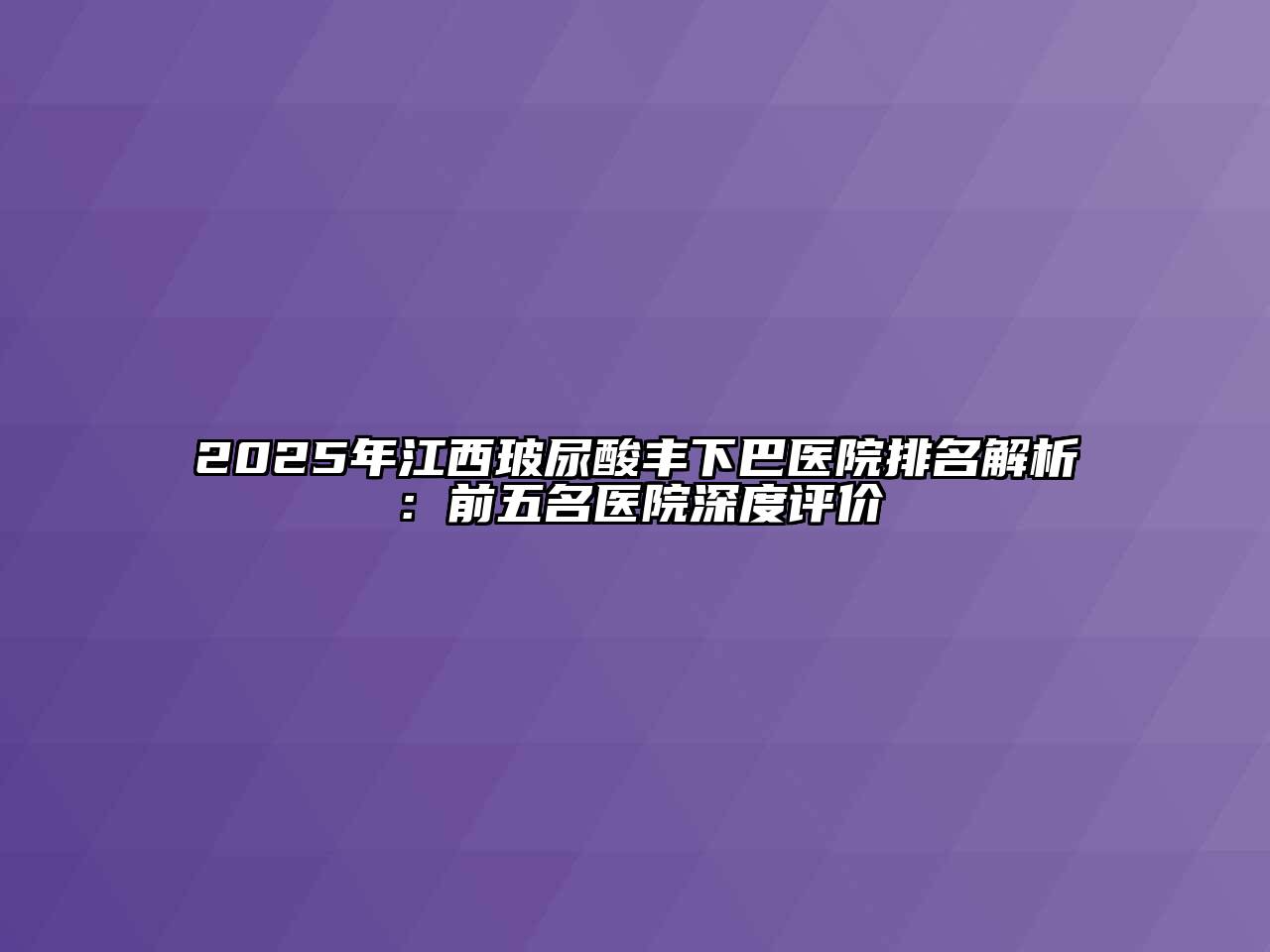 2025年江西玻尿酸丰下巴医院排名解析：前五名医院深度评价