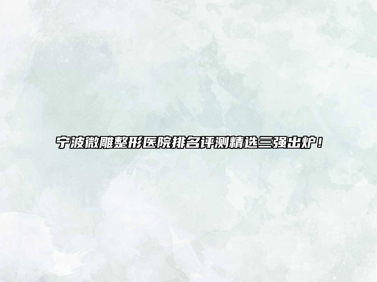 宁波微雕整形医院排名评测精选三强出炉！