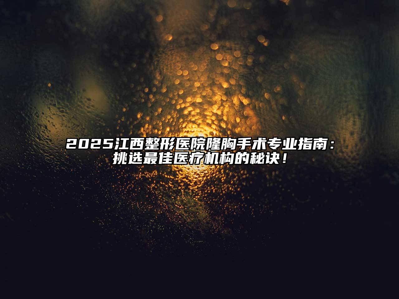 2025江西整形医院隆胸手术专业指南：挑选最佳医疗机构的秘诀！