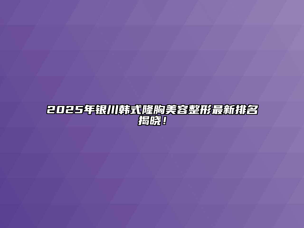 2025年银川韩式隆胸美容整形最新排名揭晓！