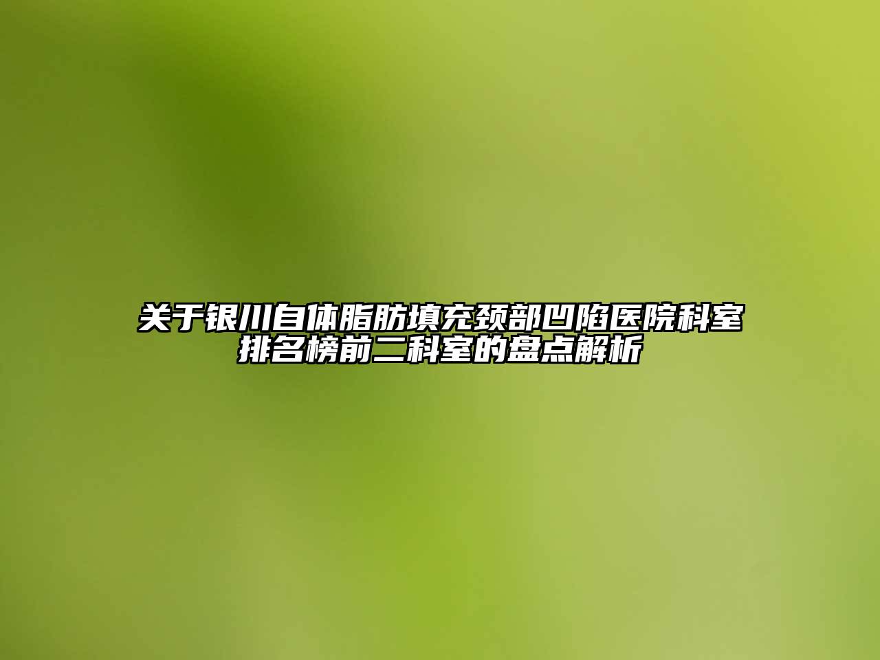 银川自体脂肪填充颈部凹陷医院科室排名榜前二科室的盘点解析