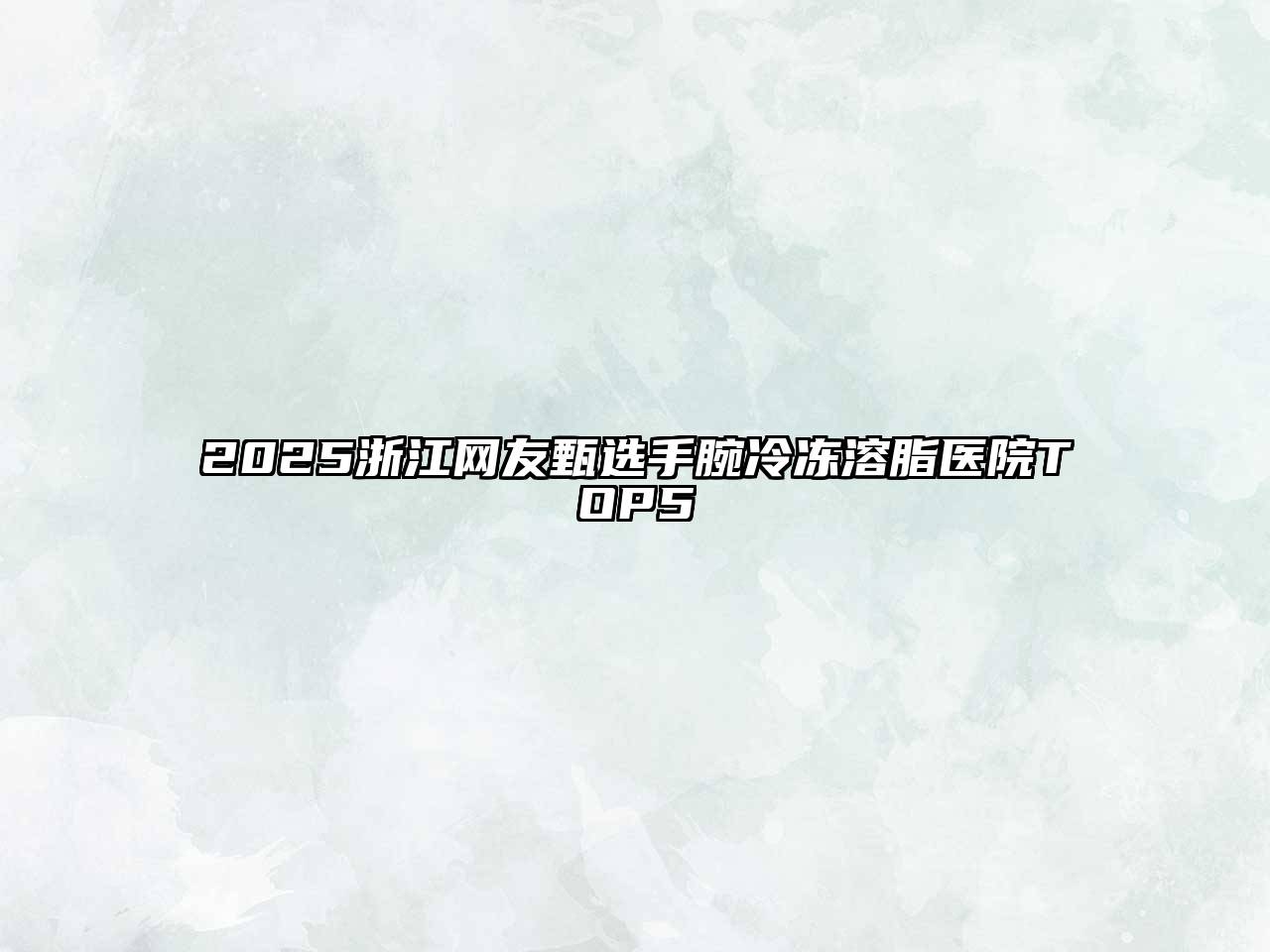 2025浙江网友甄选手腕冷冻溶脂医院TOP5