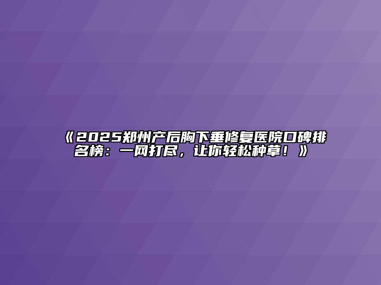 2025郑州产后胸下垂修复医院口碑排名榜：一网打尽，让你轻松种草！