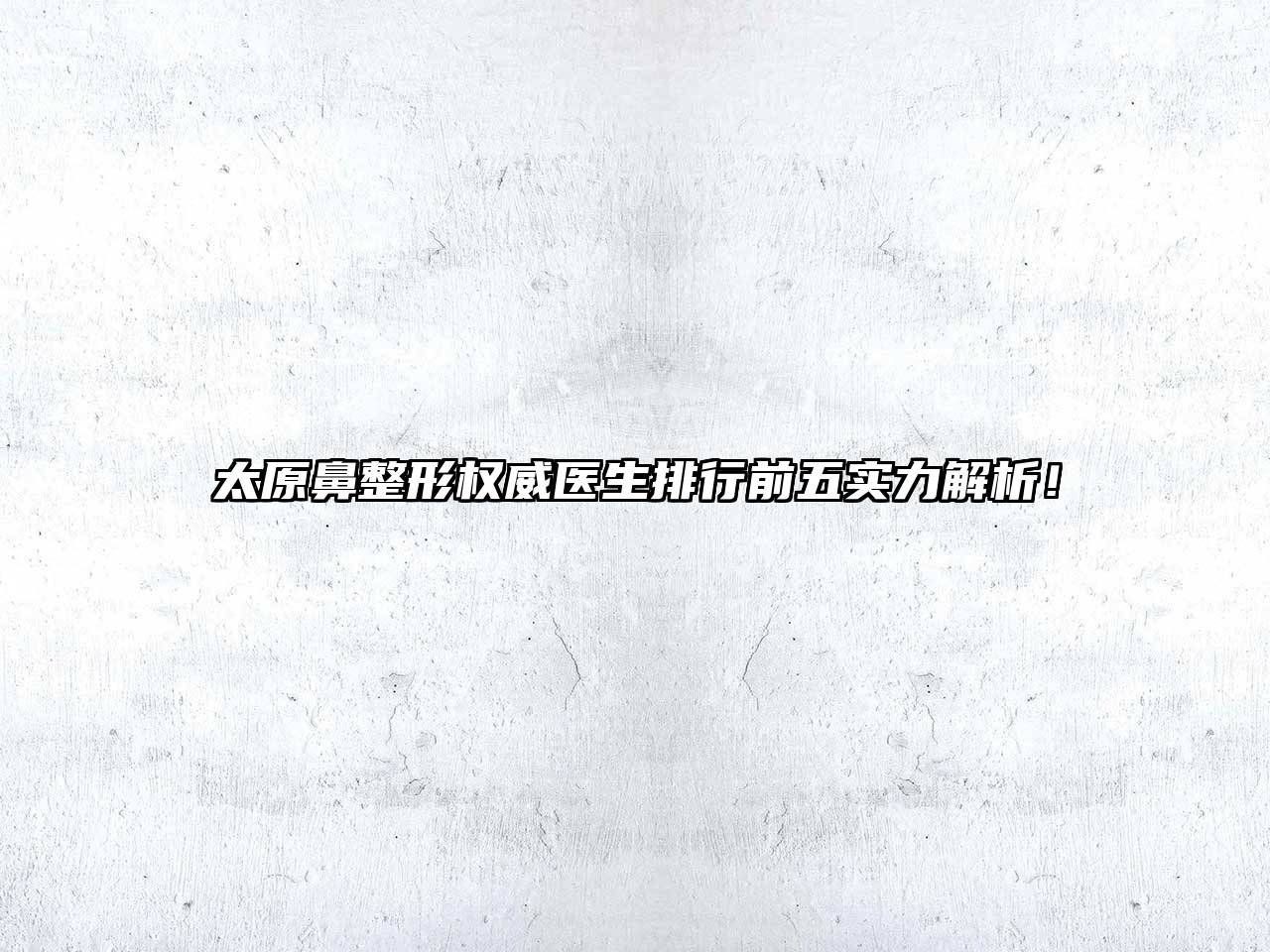 太原鼻整形权威医生排行前五实力解析！