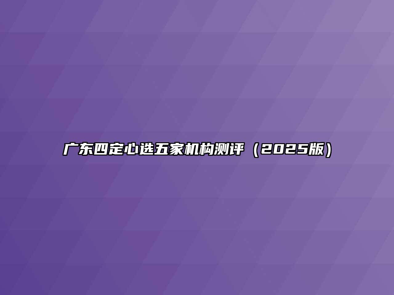 广东四定心选五家机构测评2025年