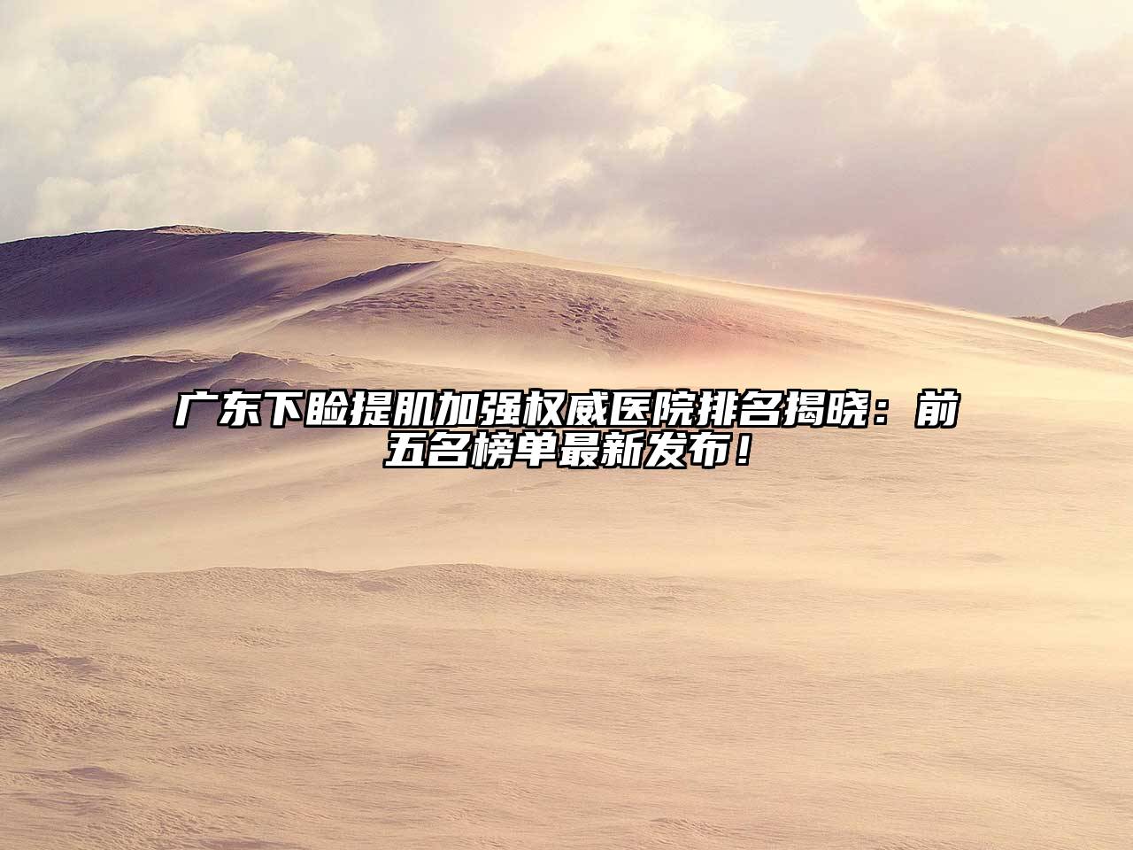 广东下睑提肌加强权威医院排名揭晓：前五名榜单最新发布！