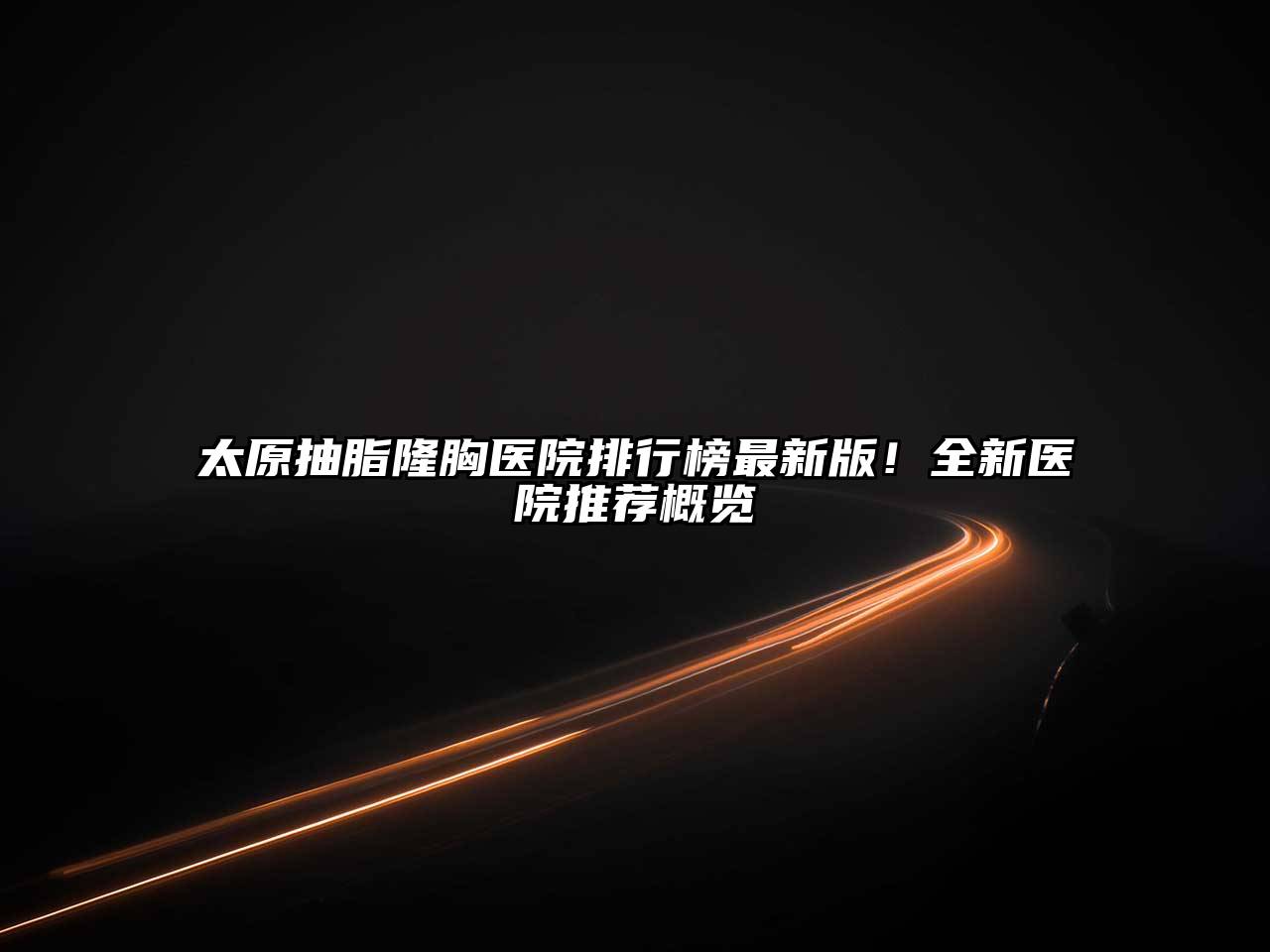 太原抽脂隆胸医院排行榜最新版！全新医院推荐概览