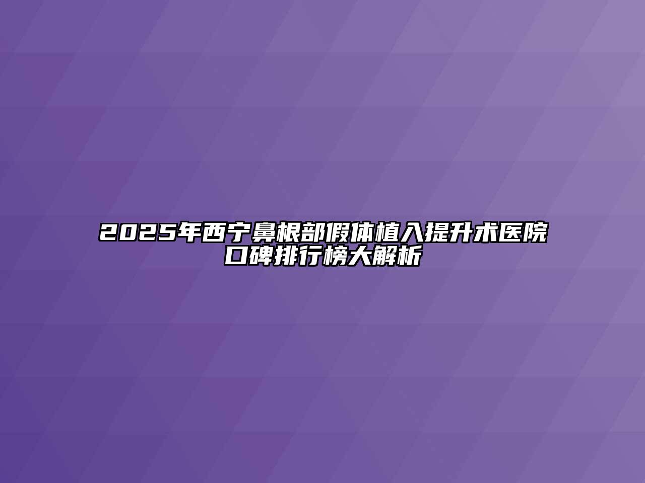 2025年西宁鼻根部假体植入提升术医院口碑排行榜大解析