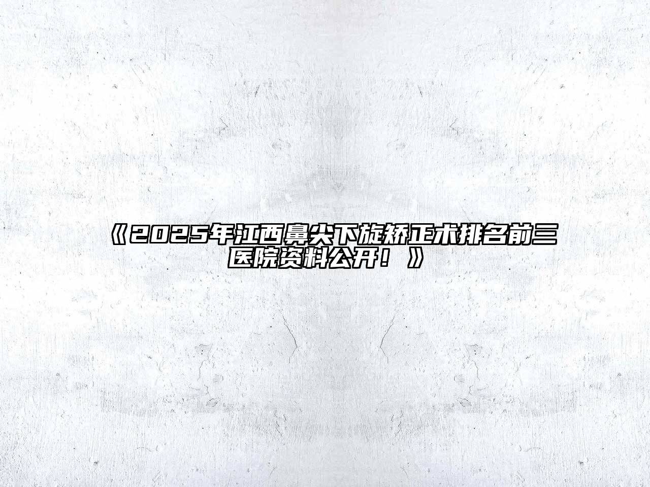 2025年江西鼻尖下旋矫正术排名前三医院资料公开！