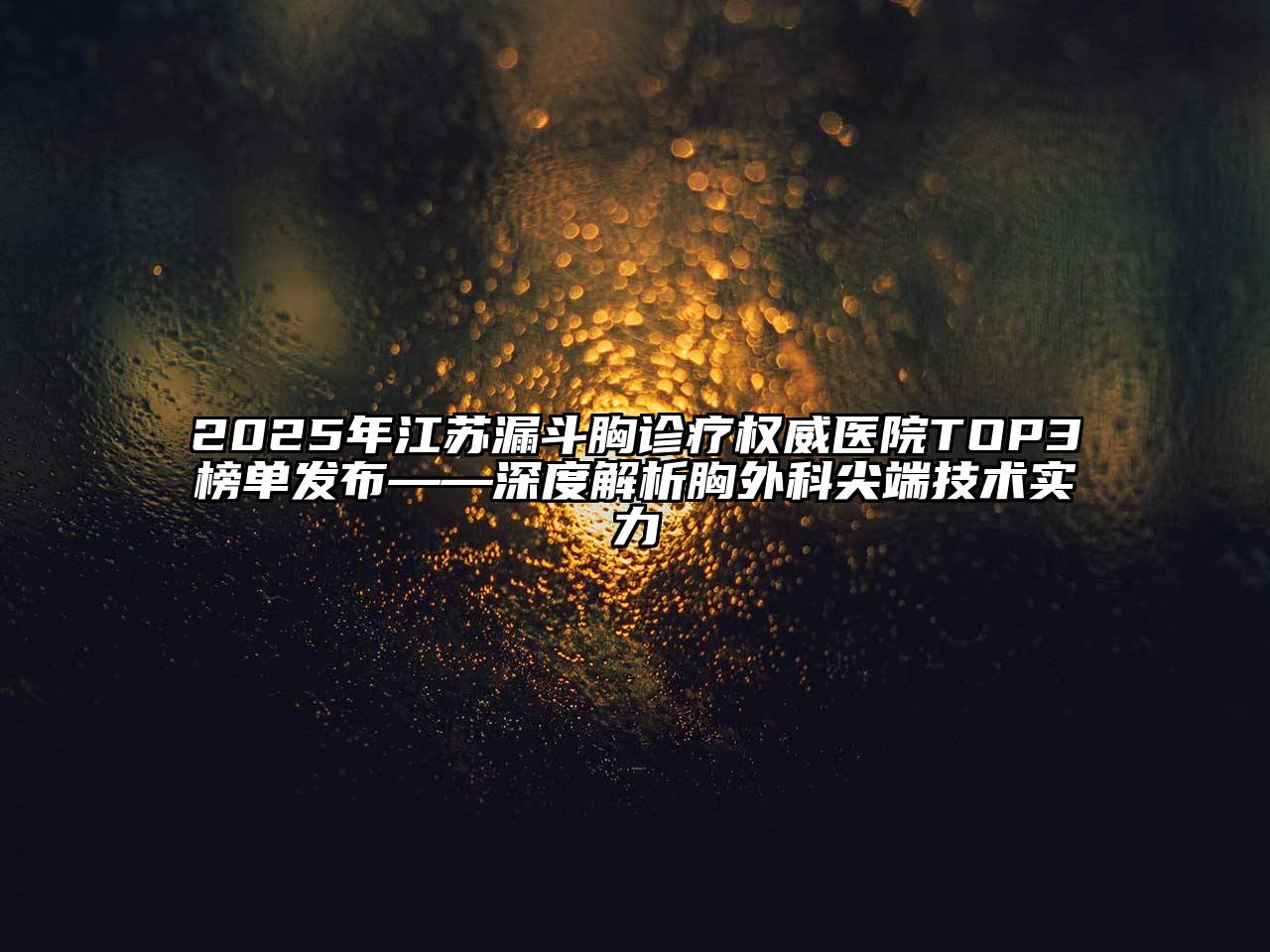 2025年江苏漏斗胸诊疗权威医院TOP3榜单发布——深度解析胸外科尖端技术实力