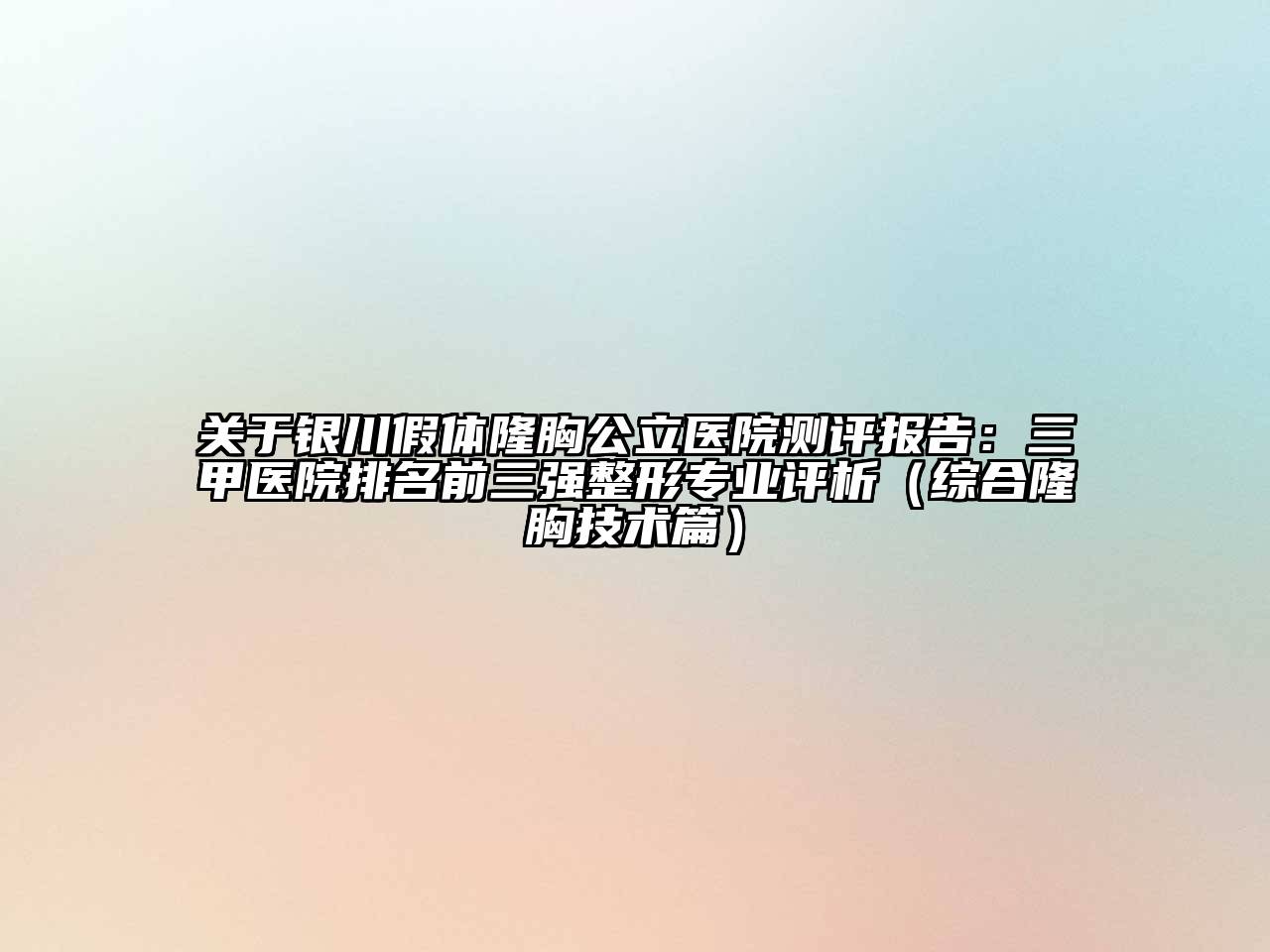 银川假体隆胸公立医院测评报告：三甲医院排名前三强整形专业评析（综合隆胸技术篇）