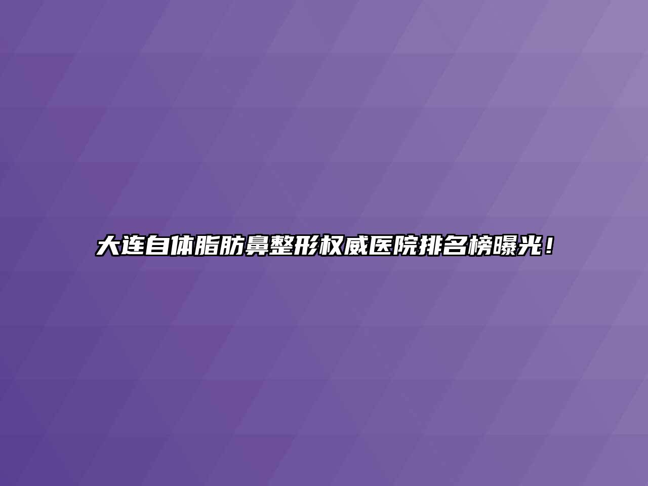 大连自体脂肪鼻整形权威医院排名榜曝光！