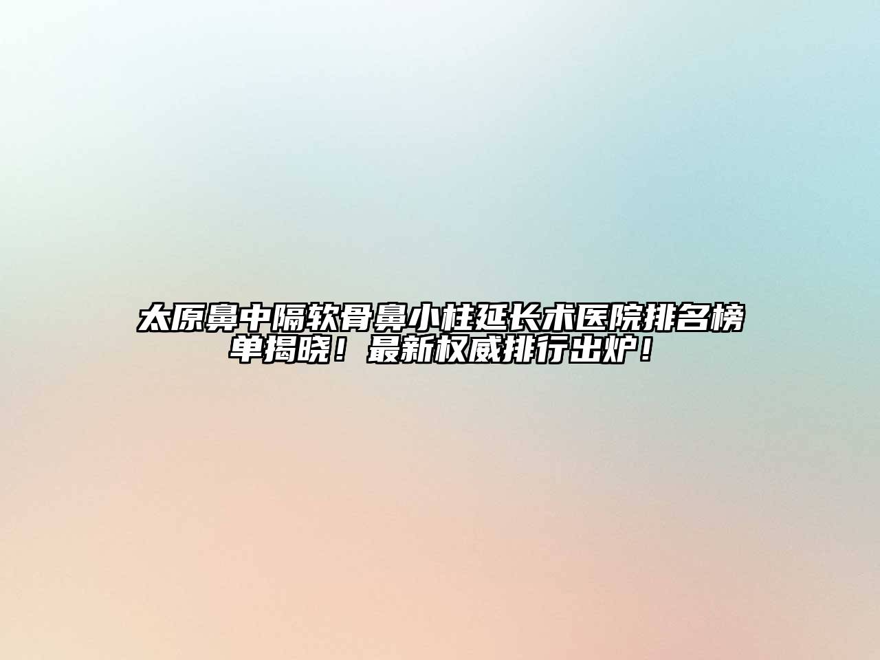 太原鼻中隔软骨鼻小柱延长术医院排名榜单揭晓！最新权威排行出炉！