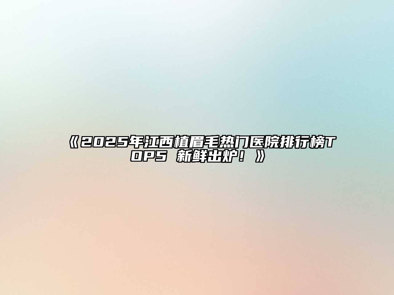 2025年江西植眉毛热门医院排行榜TOP5 新鲜出炉！