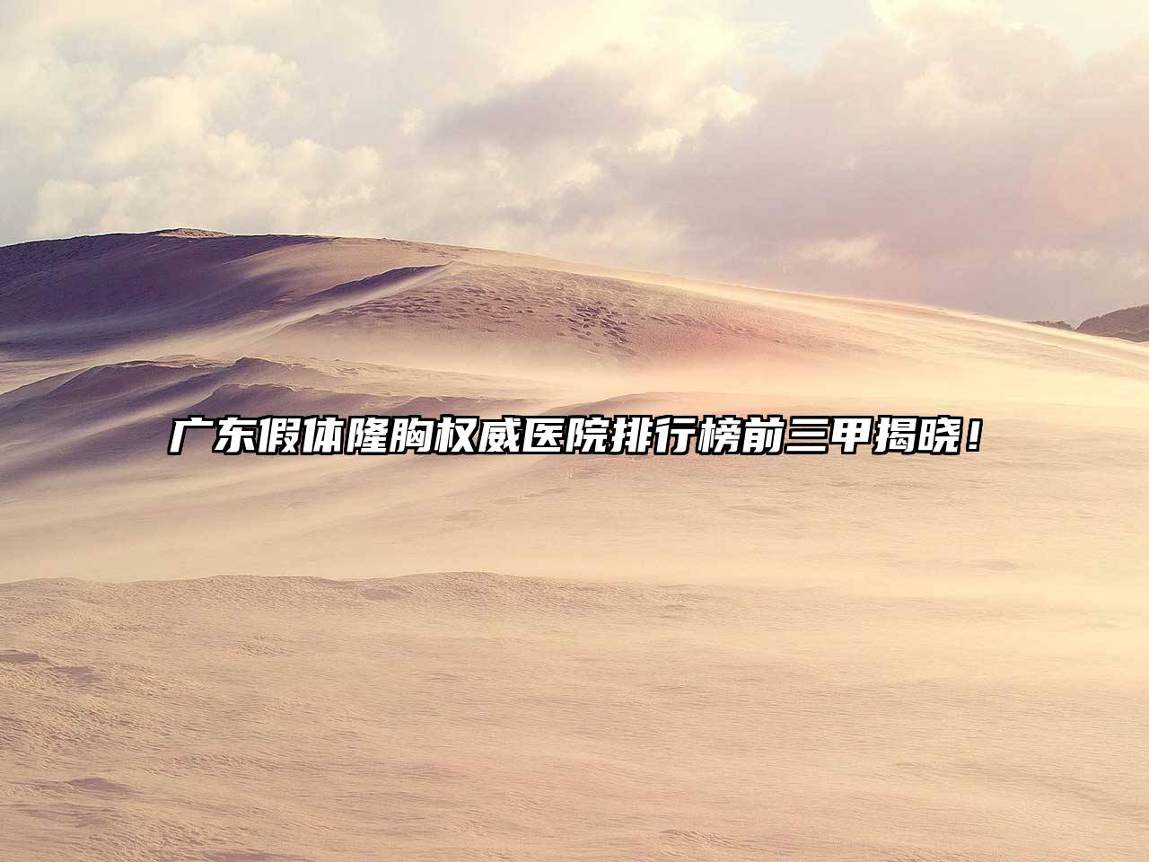 广东假体隆胸权威医院排行榜前三甲揭晓！