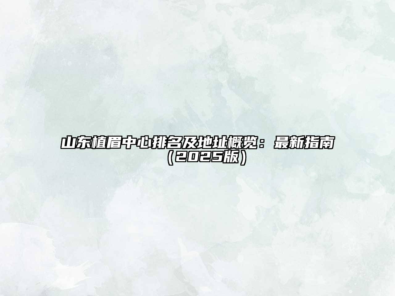 山东植眉中心排名及地址概览：最新指南2025年