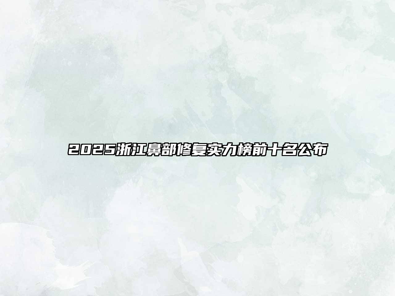 2025浙江鼻部修复实力榜前十名公布