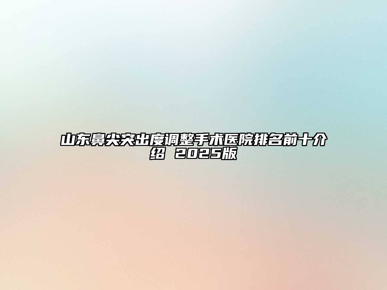 山东鼻尖突出度调整手术医院排名前十介绍 2025版