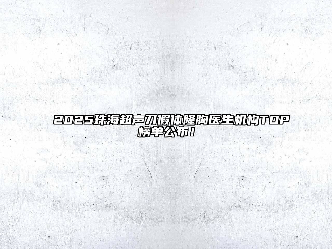2025珠海超声刀假体隆胸医生机构TOP榜单公布！