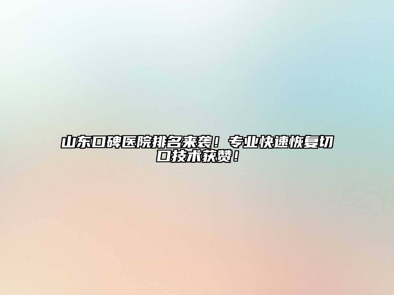 山东口碑医院排名来袭！专业快速恢复切口技术获赞！