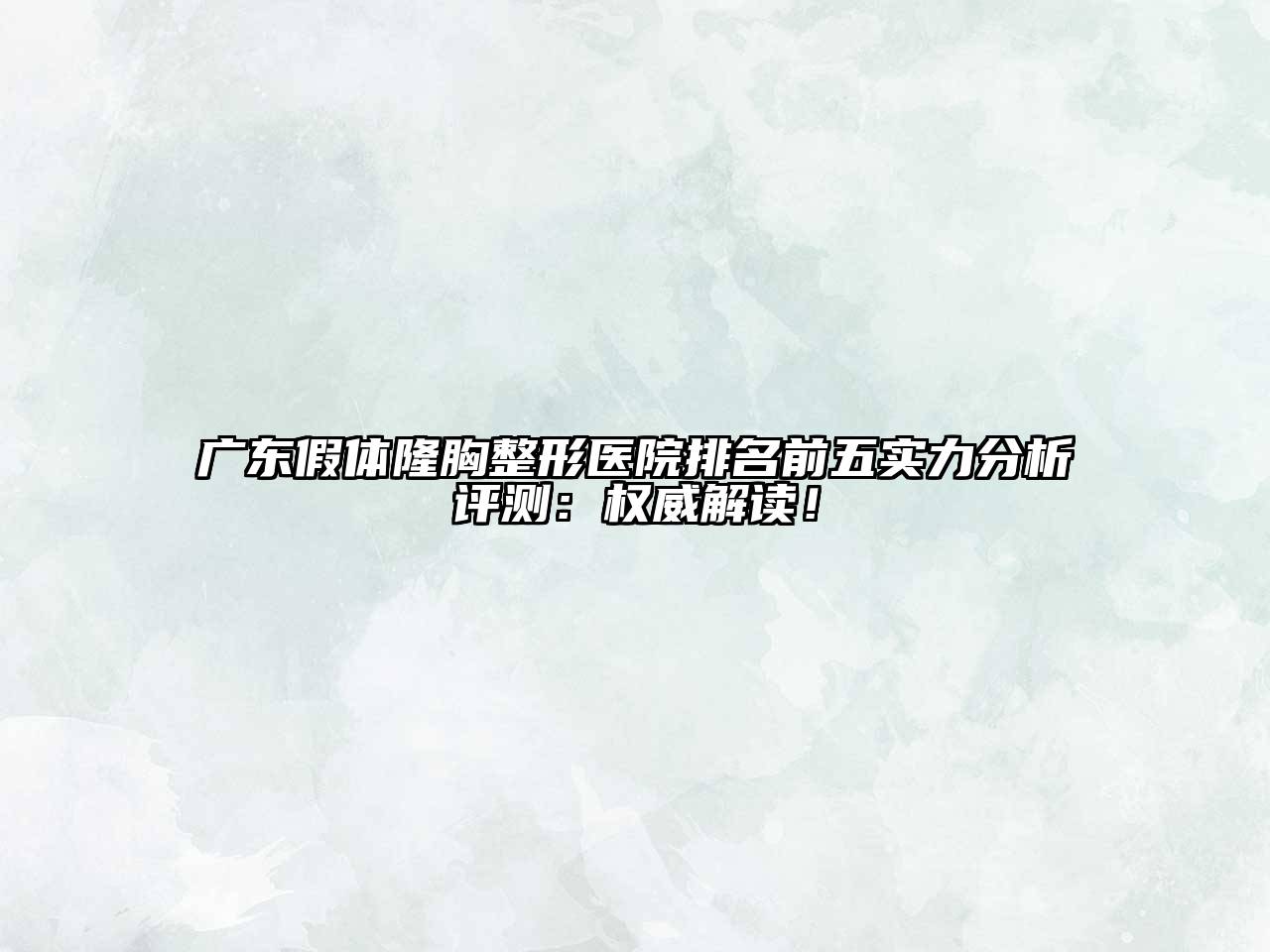 广东假体隆胸整形医院排名前五实力分析评测：权威解读！