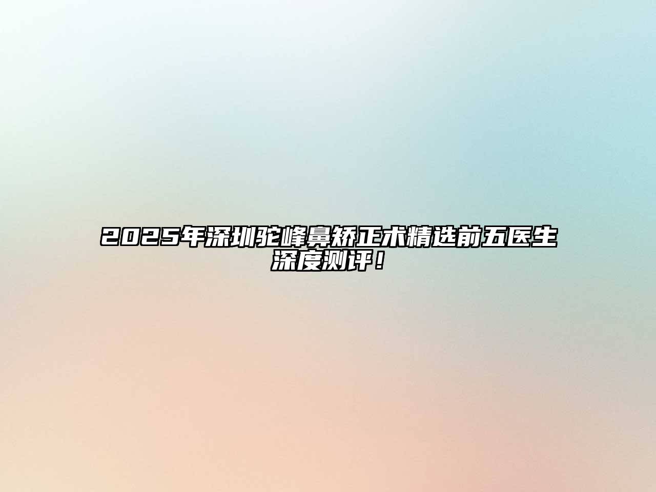 2025年深圳驼峰鼻矫正术精选前五医生深度测评！