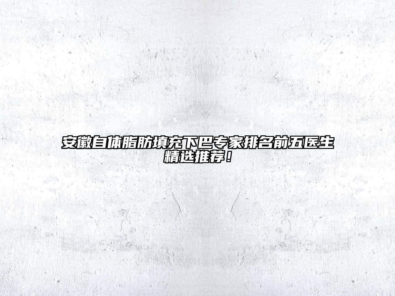 安徽自体脂肪填充下巴专家排名前五医生精选推荐！