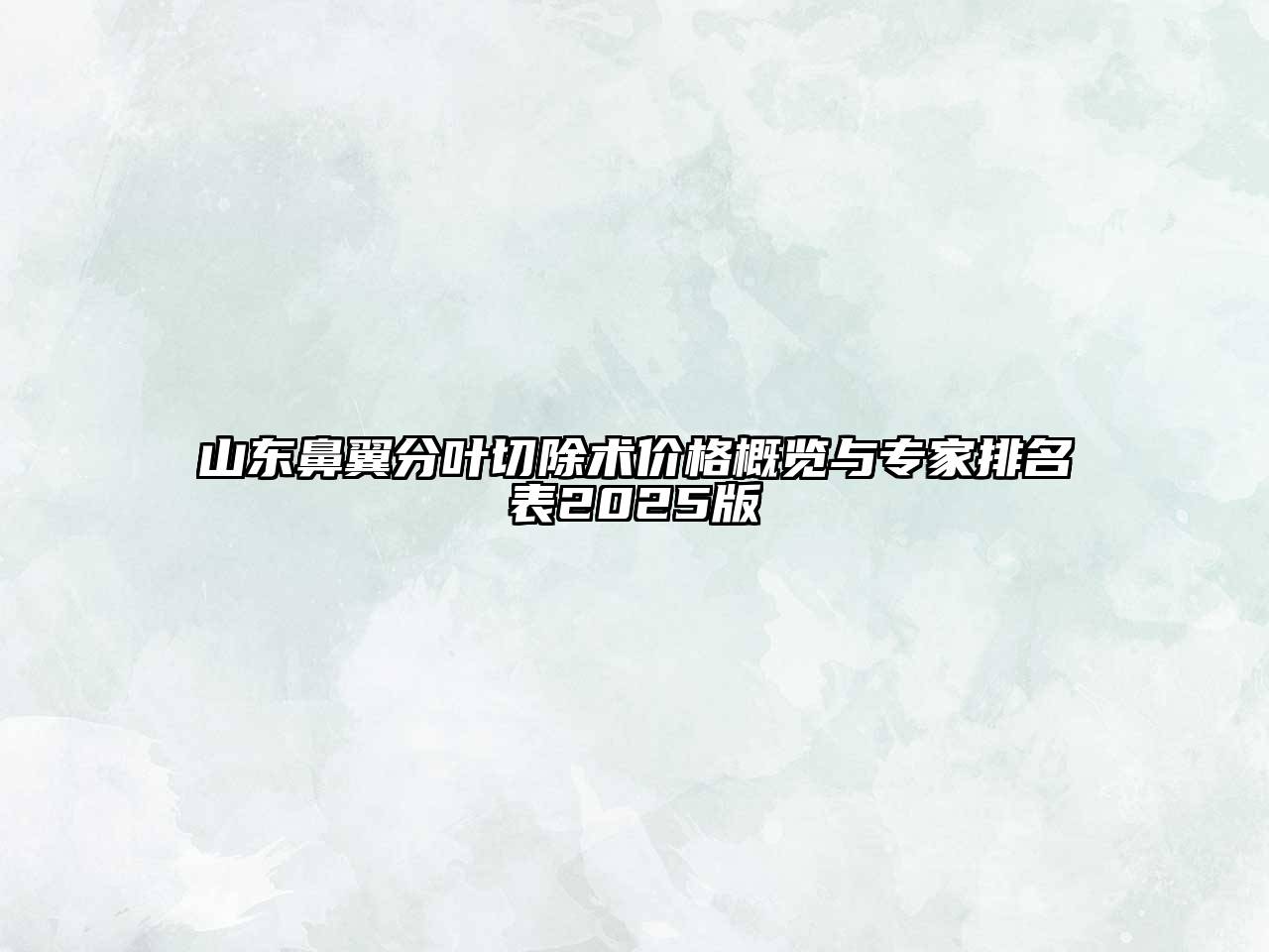 山东鼻翼分叶切除术价格概览与专家排名表2025版