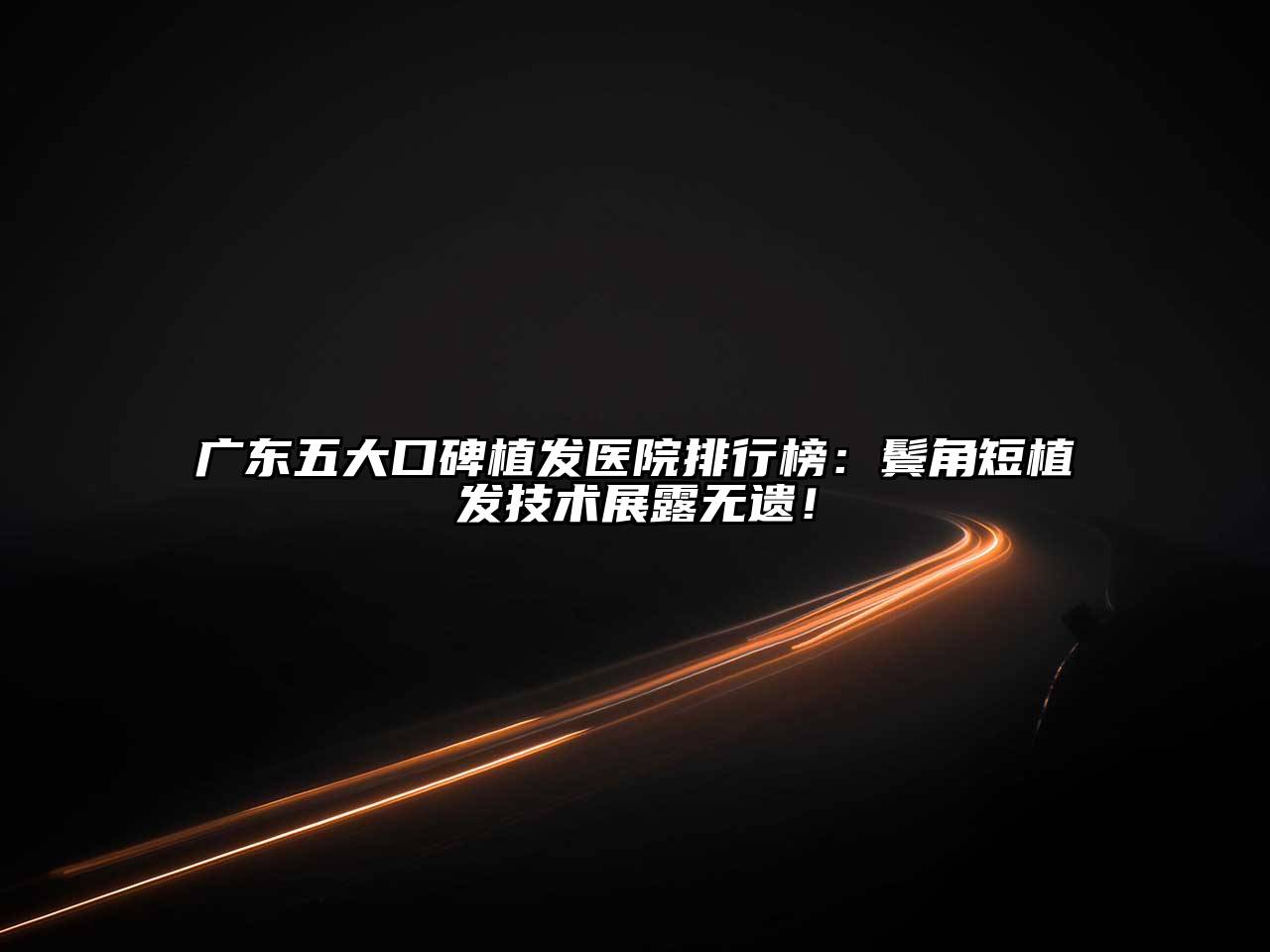 广东五大口碑植发医院排行榜：鬓角短植发技术展露无遗！