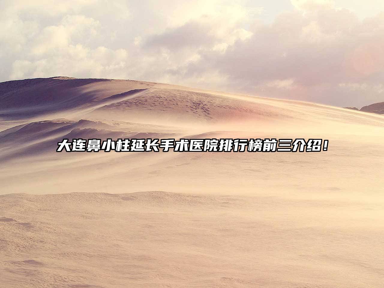 大连鼻小柱延长手术医院排行榜前三介绍！