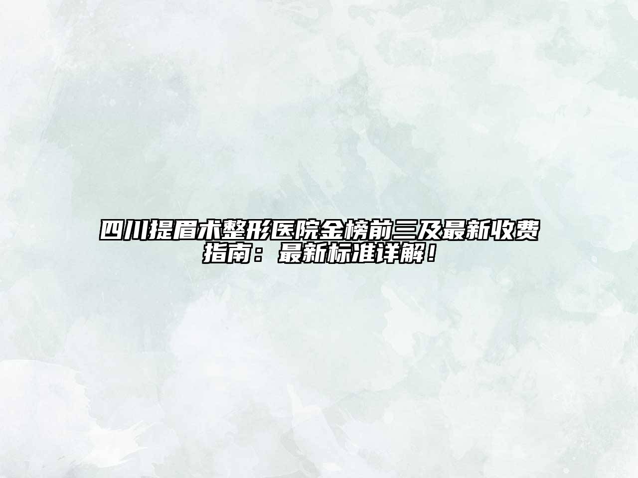 四川提眉术整形医院金榜前三及最新收费指南：最新标准详解！