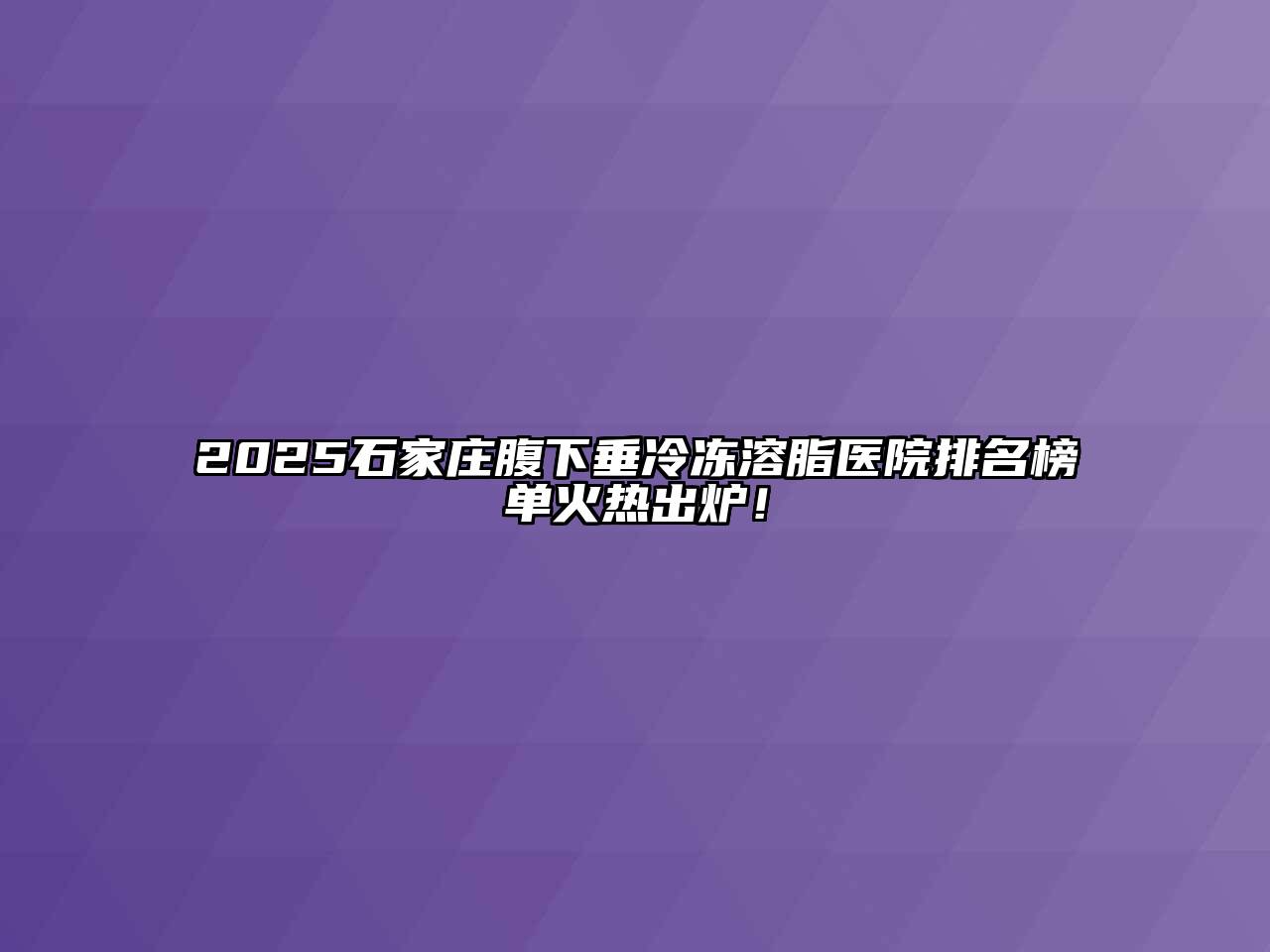 2025石家庄腹下垂冷冻溶脂医院排名榜单火热出炉！