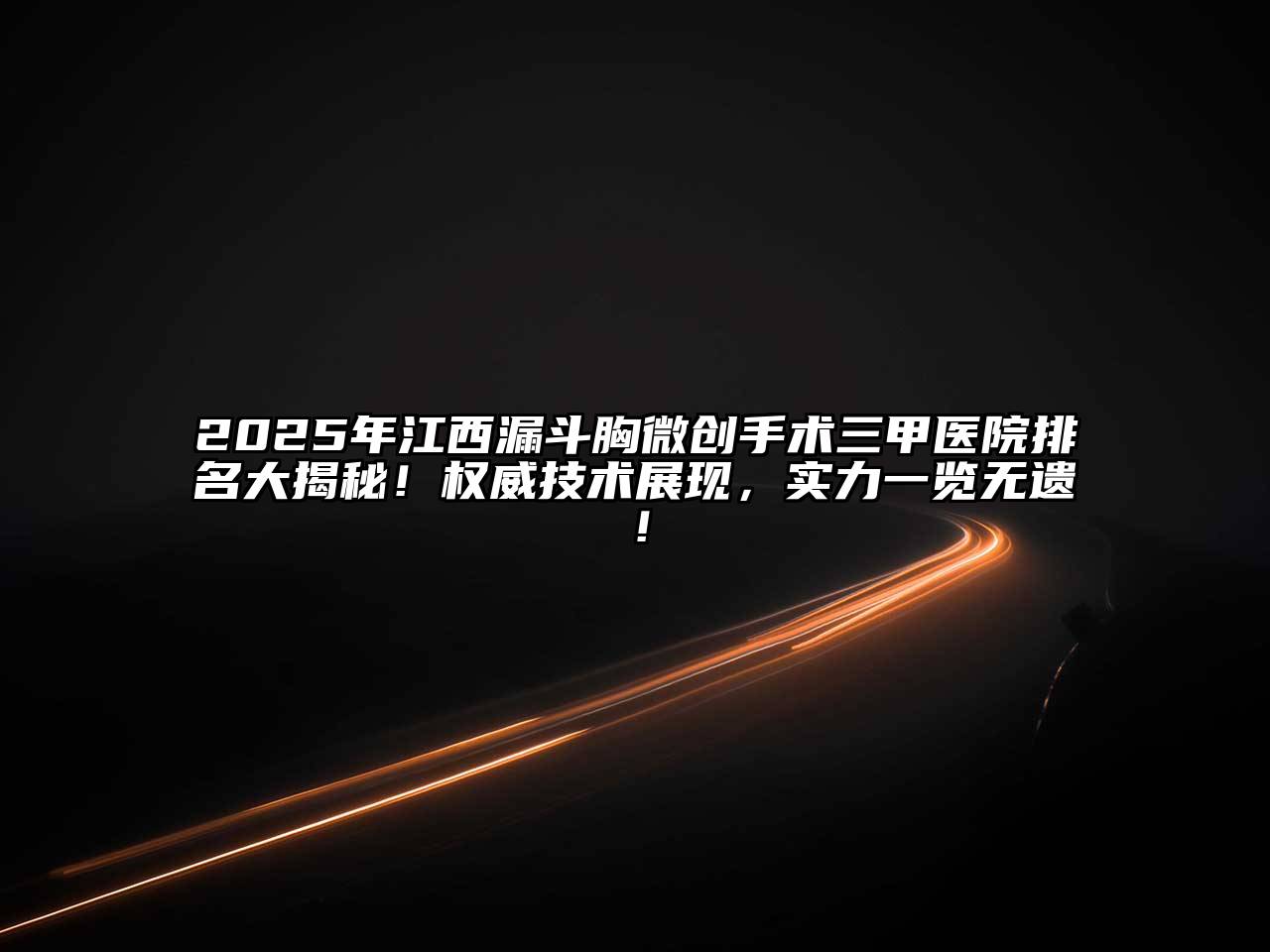 2025年江西漏斗胸微创手术三甲医院排名大揭秘！权威技术展现，实力一览无遗！
